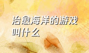 治愈海洋的游戏叫什么