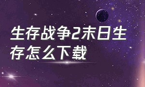 生存战争2末日生存怎么下载