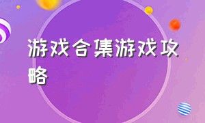 游戏合集游戏攻略（游戏攻略一览表）