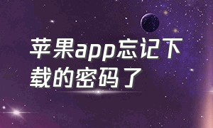 苹果app忘记下载的密码了（苹果app下载密码忘记怎么处理）