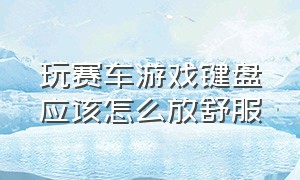 玩赛车游戏键盘应该怎么放舒服