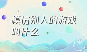 模仿别人的游戏叫什么