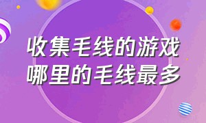 收集毛线的游戏哪里的毛线最多