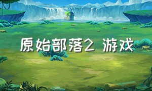 原始部落2 游戏