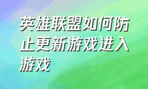 英雄联盟如何防止更新游戏进入游戏