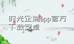 时光企鹅app官方下载安卓（时光企鹅app最新版本下载）