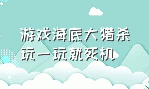 游戏海底大猎杀玩一玩就死机