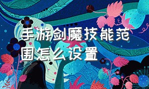 手游剑魔技能范围怎么设置（手游剑魔技能范围怎么设置不了）