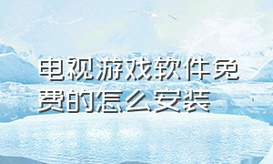 电视游戏软件免费的怎么安装