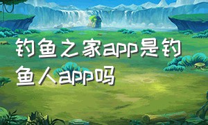 钓鱼之家app是钓鱼人app吗