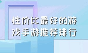 性价比最好的游戏手游推荐排行