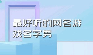 最好听的网名游戏名字男