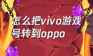 怎么把vivo游戏号转到oppo（vivo游戏账号怎么换绑到oppo）