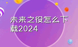 未来之役怎么下载2024