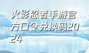 火影忍者手游官方口令兑换码2024