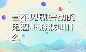 看不见就会动的鬼恐怖游戏叫什么