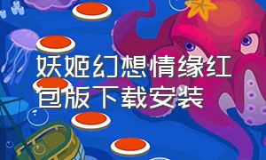 妖姬幻想情缘红包版下载安装（妖姬红包版官网）