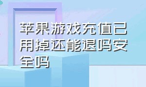 苹果游戏充值已用掉还能退吗安全吗