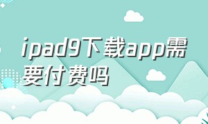 ipad9下载app需要付费吗