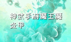 神武手游魔王魔炎甲（神武手游魔王最全详细攻略）