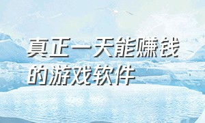 真正一天能赚钱的游戏软件（真正能赚钱的游戏软件而且无门槛）