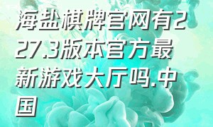 海盐棋牌官网有227.3版本官方最新游戏大厅吗.中国（海盐棋院怎么样）