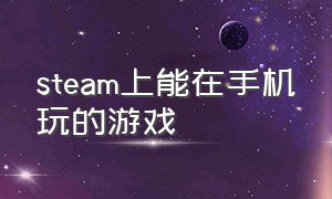 steam上能在手机玩的游戏