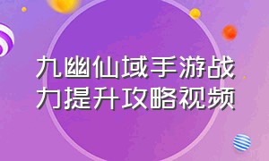 九幽仙域手游战力提升攻略视频