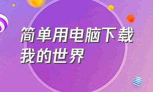 简单用电脑下载我的世界（简单用电脑下载我的世界教程）