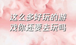 这么多好玩的游戏你还要去玩吗