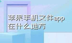 苹果手机文件app在什么地方（苹果手机下载的文件存在什么地方）