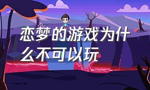 恋梦的游戏为什么不可以玩