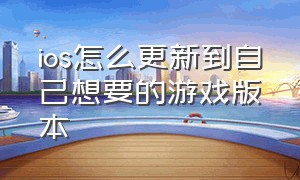 ios怎么更新到自己想要的游戏版本