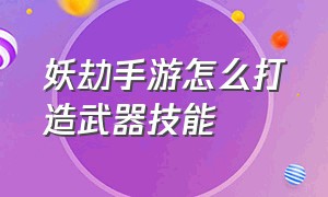 妖劫手游怎么打造武器技能