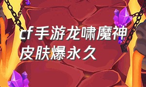 cf手游龙啸魔神皮肤爆永久