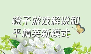 橙子游戏解说和平精英新模式