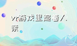 vr游戏里追着人亲（vr游戏?）