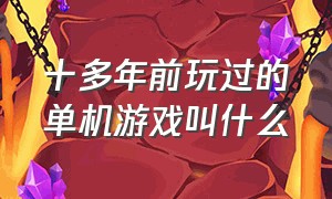 十多年前玩过的单机游戏叫什么