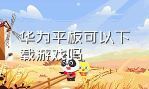 华为平板可以下载游戏吗（华为平板怎么下载游戏软件）