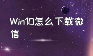 WIN10怎么下载微信