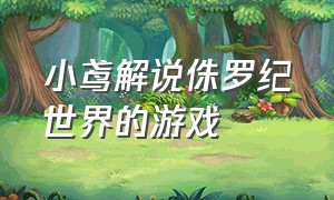 小鸢解说侏罗纪世界的游戏（侏罗纪世界游戏小鸢解说435）