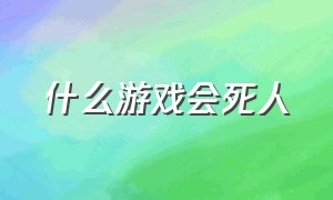 什么游戏会死人