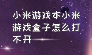 小米游戏本小米游戏盒子怎么打不开（小米游戏本的小米盒子在哪里打开）