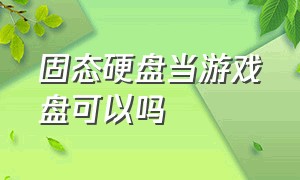 固态硬盘当游戏盘可以吗