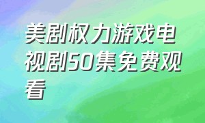 美剧权力游戏电视剧50集免费观看（美剧权力的游戏全集完整版迅雷）