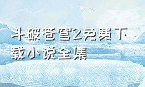 斗破苍穹2免费下载小说全集
