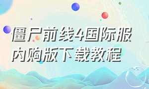 僵尸前线4国际服内购版下载教程（僵尸前线4修改版怎么下载）