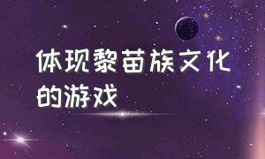 体现黎苗族文化的游戏