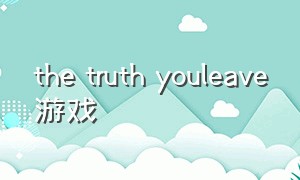 the truth youleave游戏