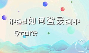 ipad如何登录app store（ipad如何登录apple id）